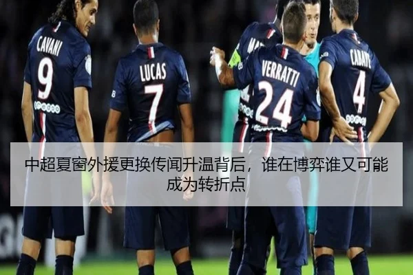 中超夏窗外援更换传闻升温背后，谁在博弈谁又可能成为转折点