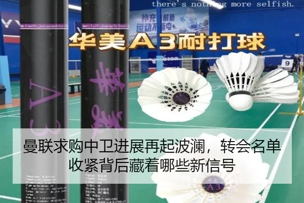 曼联求购中卫进展再起波澜，转会名单收紧背后藏着哪些新信号